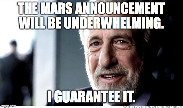 I Guarantee It | THE MARS ANNOUNCEMENT WILL BE UNDERWHELMING. I GUARANTEE IT. | image tagged in memes,i guarantee it,AdviceAnimals | made w/ Imgflip meme maker