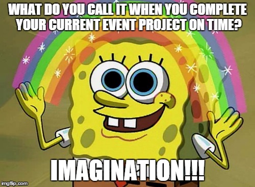 Imagination Spongebob Meme | WHAT DO YOU CALL IT WHEN YOU COMPLETE YOUR CURRENT EVENT PROJECT ON TIME? IMAGINATION!!! | image tagged in memes,imagination spongebob | made w/ Imgflip meme maker