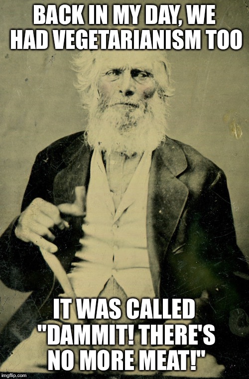 BACK IN MY DAY, WE HAD VEGETARIANISM TOO IT WAS CALLED "DAMMIT! THERE'S NO MORE MEAT!" | image tagged in old man | made w/ Imgflip meme maker