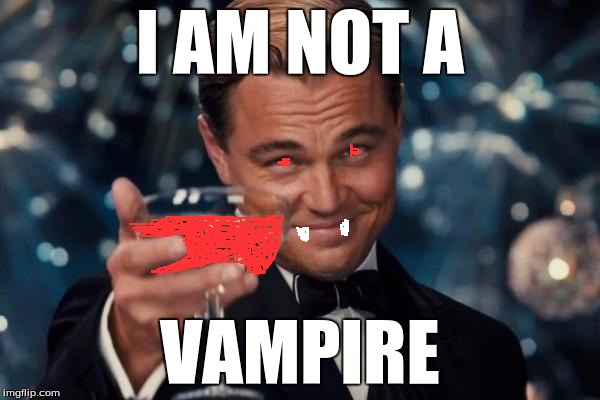 Leonardo Dicaprio Cheers | I AM NOT A VAMPIRE | image tagged in memes,leonardo dicaprio cheers | made w/ Imgflip meme maker