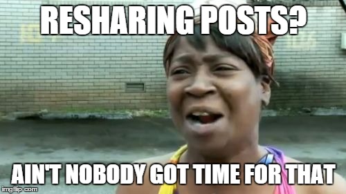 Ain't Nobody Got Time For That | RESHARING POSTS? AIN'T NOBODY GOT TIME FOR THAT | image tagged in memes,aint nobody got time for that | made w/ Imgflip meme maker