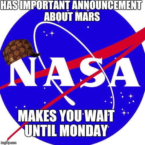 Nasa | HAS IMPORTANT ANNOUNCEMENT ABOUT MARS MAKES YOU WAIT UNTIL MONDAY | image tagged in nasa,scumbag | made w/ Imgflip meme maker