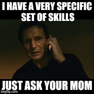 Liam Neeson Taken Meme | I HAVE A VERY SPECIFIC SET OF SKILLS JUST ASK YOUR MOM | image tagged in memes,liam neeson taken | made w/ Imgflip meme maker