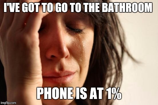 First World Problems Meme | I'VE GOT TO GO TO THE BATHROOM PHONE IS AT 1% | image tagged in memes,first world problems | made w/ Imgflip meme maker