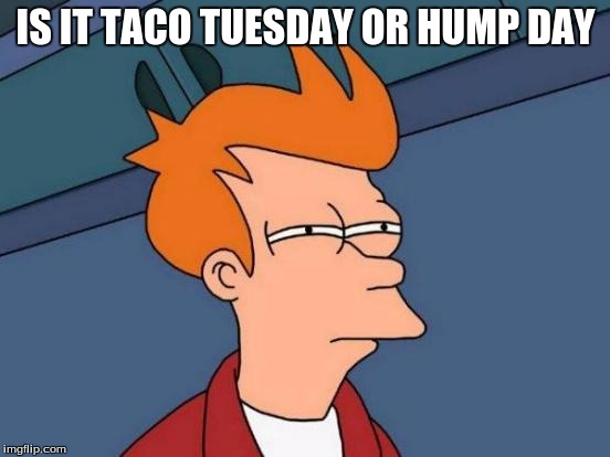 Wut Day Is It | IS IT TACO TUESDAY OR HUMP DAY | image tagged in memes,futurama fry | made w/ Imgflip meme maker