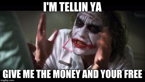 The Joker ;) | I'M TELLIN YA GIVE ME THE MONEY AND YOUR FREE | image tagged in memes,and everybody loses their minds | made w/ Imgflip meme maker