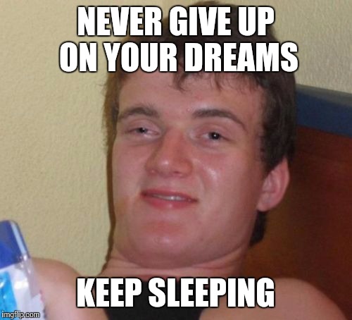 10 Guy Meme | NEVER GIVE UP ON YOUR DREAMS KEEP SLEEPING | image tagged in memes,10 guy | made w/ Imgflip meme maker