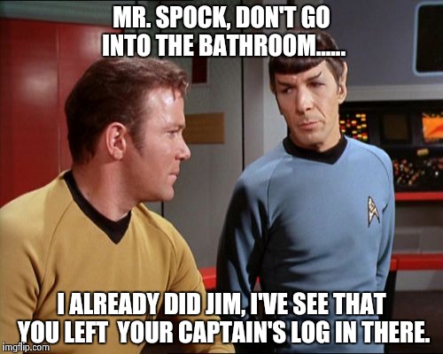 Captain's "Log!" | MR. SPOCK, DON'T GO INTO THE BATHROOM...... I ALREADY DID JIM, I'VE SEE THAT YOU LEFT  YOUR CAPTAIN'S LOG IN THERE. | image tagged in captain kirk | made w/ Imgflip meme maker