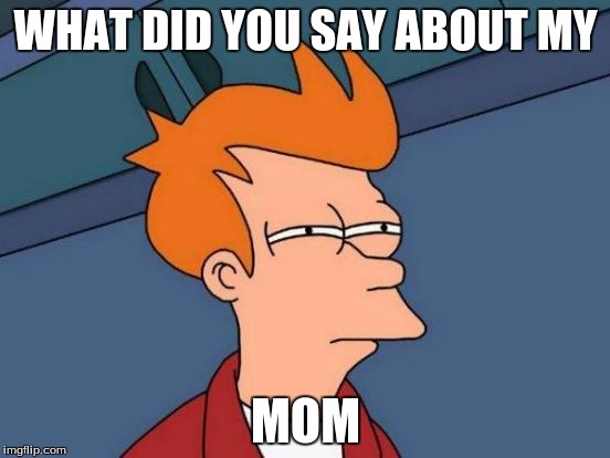 Futurama Fry | WHAT DID YOU SAY ABOUT MY MOM | image tagged in memes,futurama fry | made w/ Imgflip meme maker