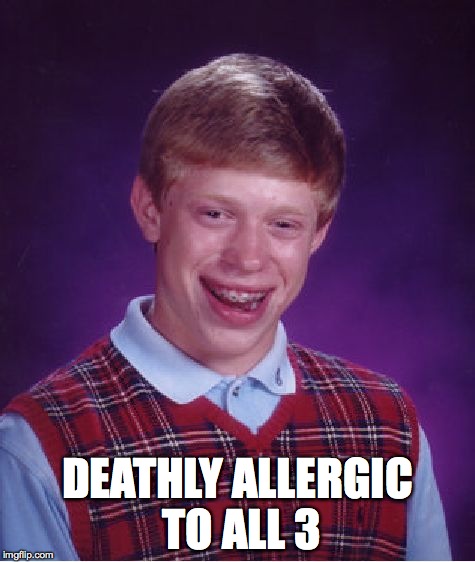 Bad Luck Brian Meme | DEATHLY ALLERGIC TO ALL 3 | image tagged in memes,bad luck brian | made w/ Imgflip meme maker