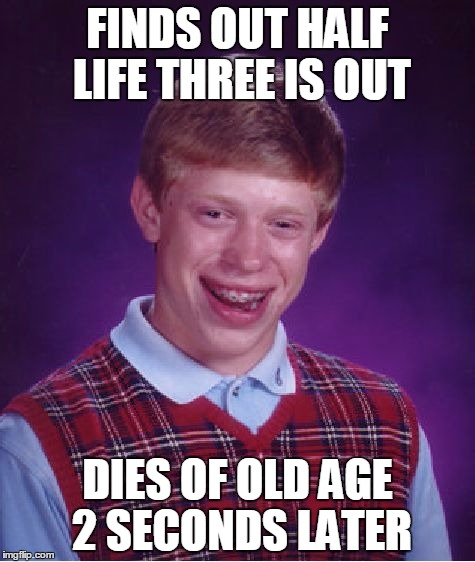 Bad Luck Brian | FINDS OUT HALF LIFE THREE IS OUT DIES OF OLD AGE 2 SECONDS LATER | image tagged in memes,bad luck brian | made w/ Imgflip meme maker
