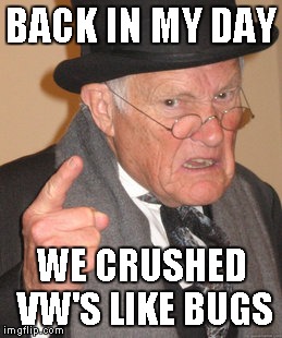 Back In My Day Meme | BACK IN MY DAY WE CRUSHED VW'S LIKE BUGS | image tagged in memes,back in my day | made w/ Imgflip meme maker