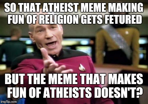 Picard Wtf | SO THAT ATHEIST MEME MAKING FUN OF RELIGION GETS FETURED BUT THE MEME THAT MAKES FUN OF ATHEISTS DOESN'T? | image tagged in memes,picard wtf | made w/ Imgflip meme maker