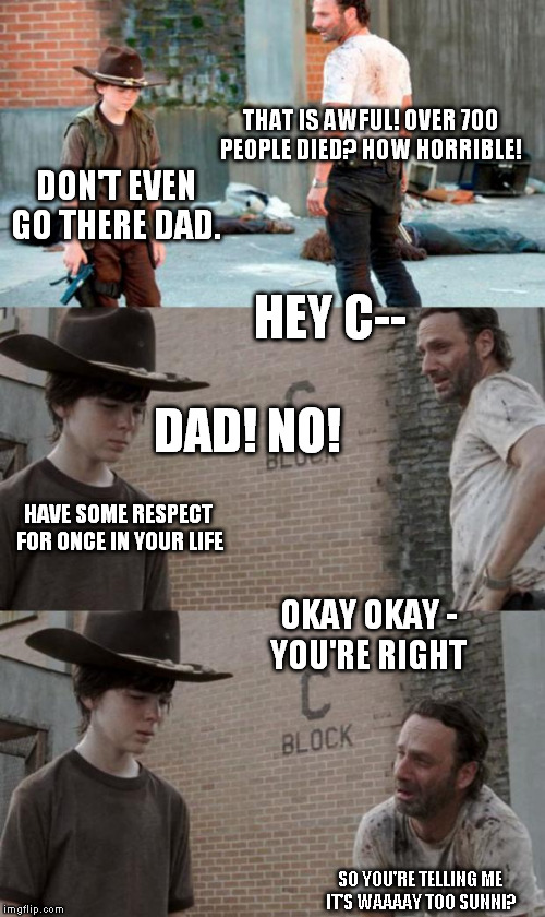 Throwing Stones | THAT IS AWFUL! OVER 700 PEOPLE DIED? HOW HORRIBLE! DON'T EVEN GO THERE DAD. HEY C-- DAD! NO! OKAY OKAY - YOU'RE RIGHT HAVE SOME RESPECT FOR  | image tagged in memes,rick and carl 3 | made w/ Imgflip meme maker