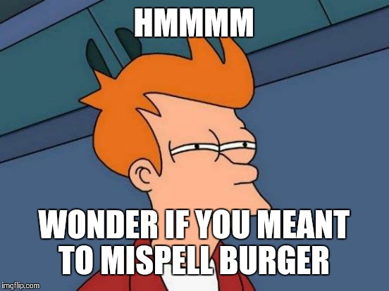 Futurama Fry Meme | HMMMM WONDER IF YOU MEANT TO MISPELL BURGER | image tagged in memes,futurama fry | made w/ Imgflip meme maker