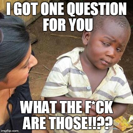 Third World Skeptical Kid Meme | I GOT ONE QUESTION FOR YOU WHAT THE F*CK ARE THOSE!!?? | image tagged in memes,third world skeptical kid | made w/ Imgflip meme maker