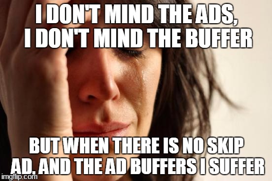 First World Problems | I DON'T MIND THE ADS, I DON'T MIND THE BUFFER BUT WHEN THERE IS NO SKIP AD, AND THE AD BUFFERS I SUFFER | image tagged in memes,first world problems | made w/ Imgflip meme maker