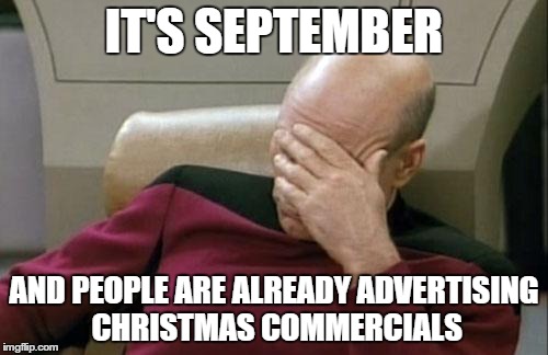 Captain Picard Facepalm Meme | IT'S SEPTEMBER AND PEOPLE ARE ALREADY ADVERTISING CHRISTMAS COMMERCIALS | image tagged in memes,captain picard facepalm | made w/ Imgflip meme maker