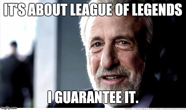 I Guarantee It | IT'S ABOUT LEAGUE OF LEGENDS I GUARANTEE IT. | image tagged in memes,i guarantee it,funny | made w/ Imgflip meme maker