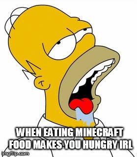 Hungry Homer | WHEN EATING MINECRAFT FOOD MAKES YOU HUNGRY IRL | image tagged in hungry homer | made w/ Imgflip meme maker