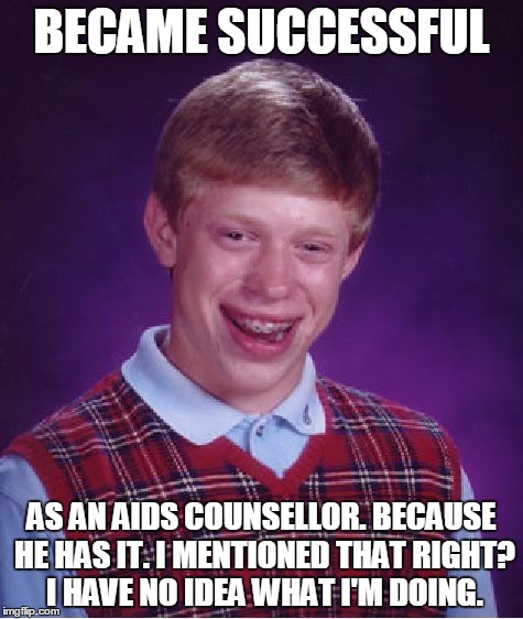 Bad Luck Brian Meme | BECAME SUCCESSFUL AS AN AIDS COUNSELLOR. BECAUSE HE HAS IT. I MENTIONED THAT RIGHT? I HAVE NO IDEA WHAT I'M DOING. | image tagged in memes,bad luck brian | made w/ Imgflip meme maker