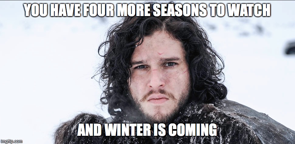 YOU HAVE FOUR MORE SEASONS TO WATCH AND WINTER IS COMING | made w/ Imgflip meme maker