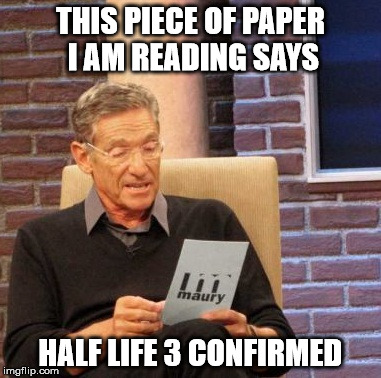 Maury Lie Detector | THIS PIECE OF PAPER I AM READING SAYS HALF LIFE 3 CONFIRMED | image tagged in memes,maury lie detector | made w/ Imgflip meme maker