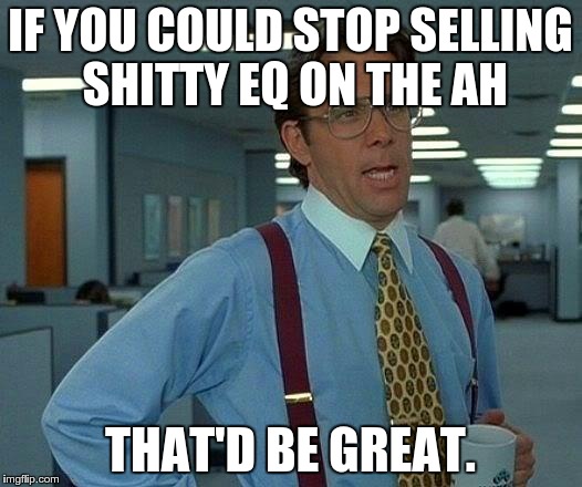 That Would Be Great Meme | IF YOU COULD STOP SELLING SHITTY EQ ON THE AH THAT'D BE GREAT. | image tagged in memes,that would be great | made w/ Imgflip meme maker
