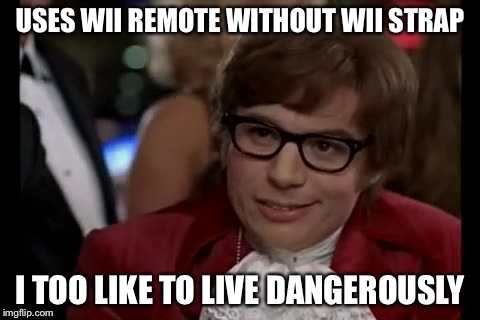 I Too Like To Live Dangerously | USES WII REMOTE WITHOUT WII STRAP I TOO LIKE TO LIVE DANGEROUSLY | image tagged in memes,i too like to live dangerously | made w/ Imgflip meme maker