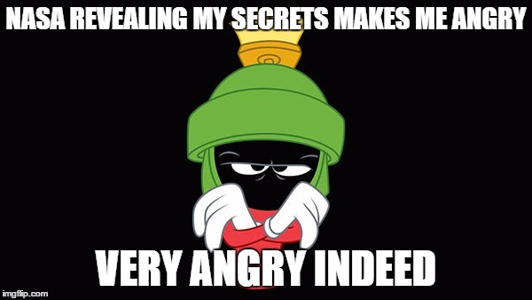 NASA Angers Martian | NASA REVEALING MY SECRETS MAKES ME ANGRY VERY ANGRY INDEED | image tagged in nasa,life on mars,funny | made w/ Imgflip meme maker