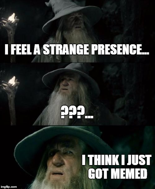 Confused Gandalf Meme | I FEEL A STRANGE PRESENCE... ???... I THINK I JUST GOT MEMED | image tagged in memes,confused gandalf | made w/ Imgflip meme maker