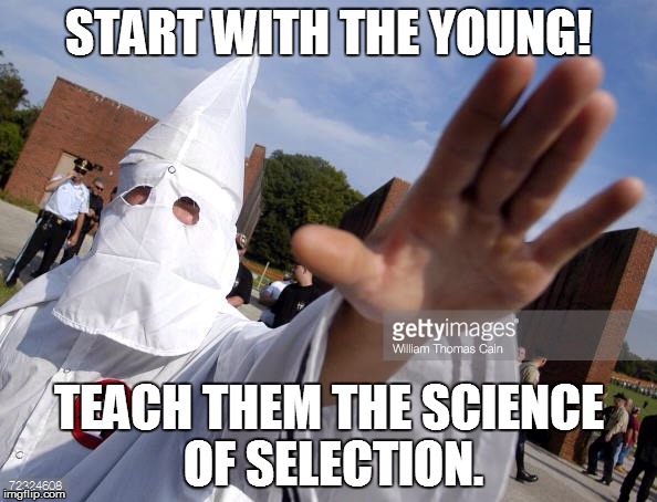 NEXT GENERATION STANDARDS? | START WITH THE YOUNG! TEACH THEM THE SCIENCE OF SELECTION. | image tagged in kkk,science curriculum,the power of images | made w/ Imgflip meme maker