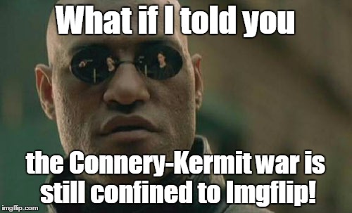Matrix Morpheus Meme | What if I told you the Connery-Kermit war is still confined to Imgflip! | image tagged in memes,matrix morpheus | made w/ Imgflip meme maker