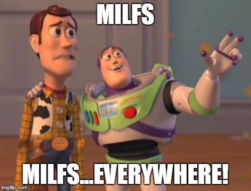 X, X Everywhere Meme | MILFS MILFS...EVERYWHERE! | image tagged in memes,x x everywhere | made w/ Imgflip meme maker