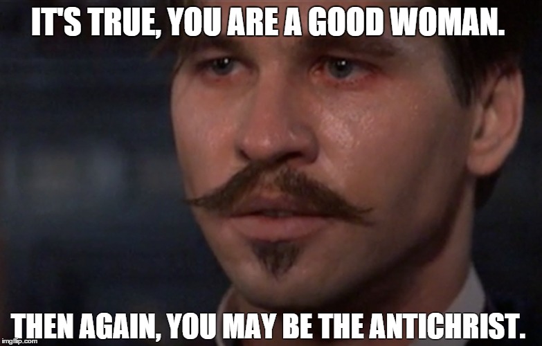 IT'S TRUE, YOU ARE A GOOD WOMAN. THEN AGAIN, YOU MAY BE THE ANTICHRIST. | image tagged in doc holliday,antichrist | made w/ Imgflip meme maker