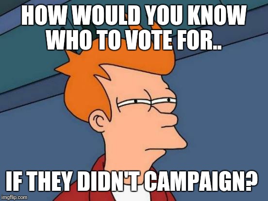 Futurama Fry Meme | HOW WOULD YOU KNOW WHO TO VOTE FOR.. IF THEY DIDN'T CAMPAIGN? | image tagged in memes,futurama fry | made w/ Imgflip meme maker