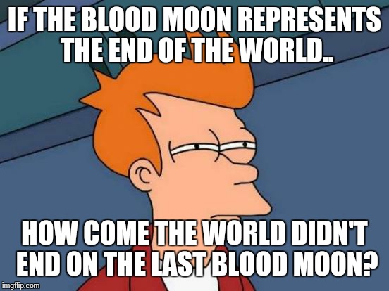 Futurama Fry Meme | IF THE BLOOD MOON REPRESENTS THE END OF THE WORLD.. HOW COME THE WORLD DIDN'T END ON THE LAST BLOOD MOON? | image tagged in memes,futurama fry | made w/ Imgflip meme maker