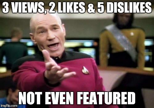 Picard Wtf Meme | 3 VIEWS, 2 LIKES & 5 DISLIKES NOT EVEN FEATURED | image tagged in memes,picard wtf | made w/ Imgflip meme maker