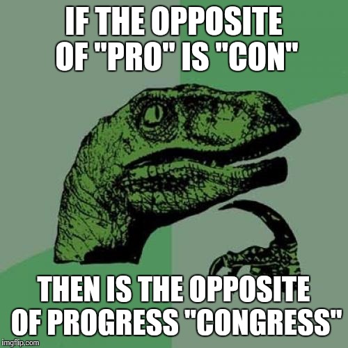 Philosoraptor Meme | IF THE OPPOSITE OF "PRO" IS "CON" THEN IS THE OPPOSITE OF PROGRESS "CONGRESS" | image tagged in memes,philosoraptor | made w/ Imgflip meme maker