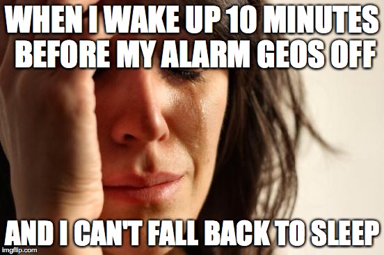 First World Problems | WHEN I WAKE UP 10 MINUTES BEFORE MY ALARM GEOS OFF AND I CAN'T FALL BACK TO SLEEP | image tagged in memes,first world problems | made w/ Imgflip meme maker