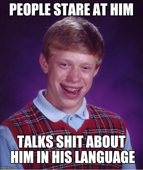 Bad Luck Brian Meme | PEOPLE STARE AT HIM TALKS SHIT ABOUT HIM IN HIS LANGUAGE | image tagged in memes,bad luck brian | made w/ Imgflip meme maker