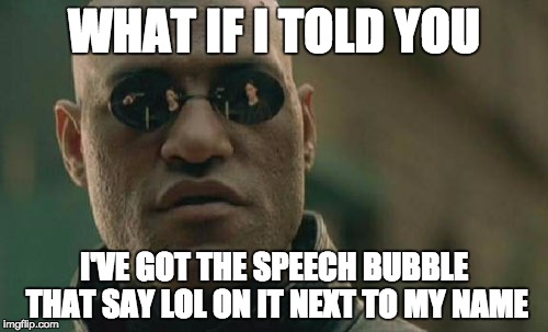 Matrix Morpheus | WHAT IF I TOLD YOU I'VE GOT THE SPEECH BUBBLE THAT SAY LOL ON IT NEXT TO MY NAME | image tagged in memes,matrix morpheus | made w/ Imgflip meme maker