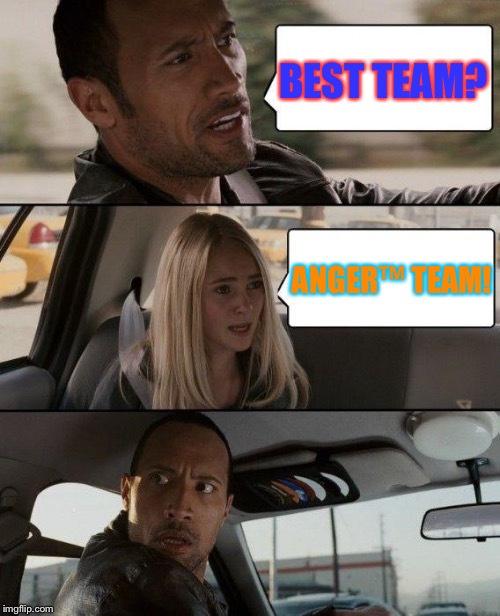 The Rock Driving Meme | BEST TEAM? ANGER™ TEAM! | image tagged in memes,the rock driving | made w/ Imgflip meme maker