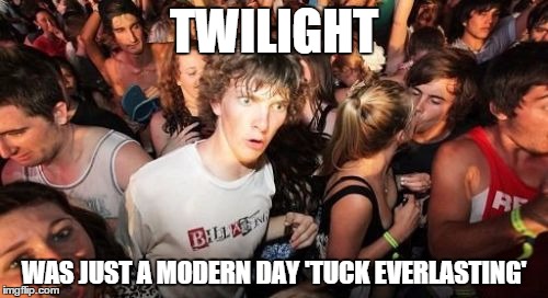 Sudden Clarity Clarence | TWILIGHT WAS JUST A MODERN DAY 'TUCK EVERLASTING' | image tagged in memes,sudden clarity clarence | made w/ Imgflip meme maker