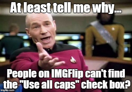 Why, oh why? | At least tell me why... People on IMGFlip can't find the "Use all caps" check box? | image tagged in memes,picard wtf,funny | made w/ Imgflip meme maker