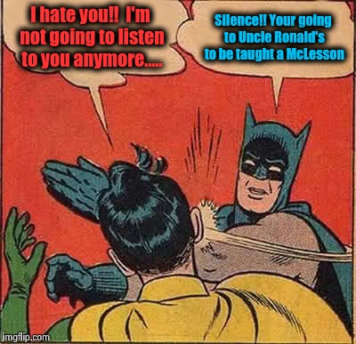 Uh oh!!  Going to Uncle Ronald's! | I hate you!!  I'm not going to listen to you anymore..... Silence!! Your going to Uncle Ronald's to be taught a McLesson | image tagged in memes,batman slapping robin | made w/ Imgflip meme maker
