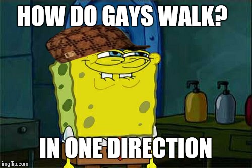 Don't You Squidward Meme | HOW DO GAYS WALK? IN ONE DIRECTION | image tagged in memes,dont you squidward,scumbag | made w/ Imgflip meme maker