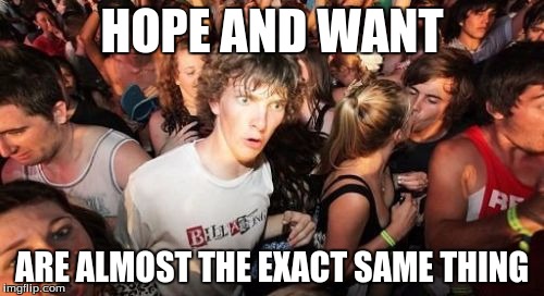 Sudden Clarity Clarence | HOPE AND WANT ARE ALMOST THE EXACT SAME THING | image tagged in memes,sudden clarity clarence | made w/ Imgflip meme maker