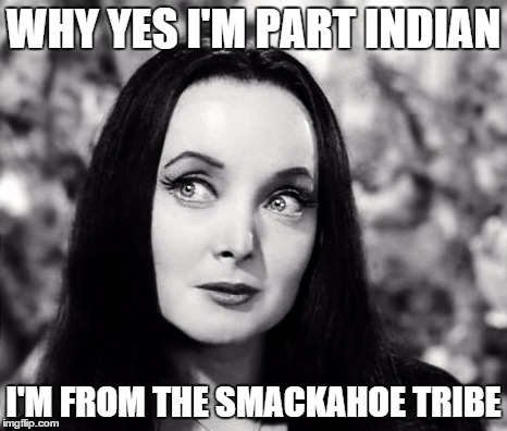 WHY YES I'M PART INDIAN I'M FROM THE SMACKAHOE TRIBE | image tagged in morticia-smack-a-hoe | made w/ Imgflip meme maker