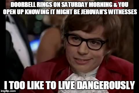 I Too Like To Live Dangerously | DOORBELL RINGS ON SATURDAY MORNING & YOU OPEN UP KNOWING IT MIGHT BE JEHOVAH'S WITNESSES I TOO LIKE TO LIVE DANGEROUSLY | image tagged in memes,i too like to live dangerously | made w/ Imgflip meme maker